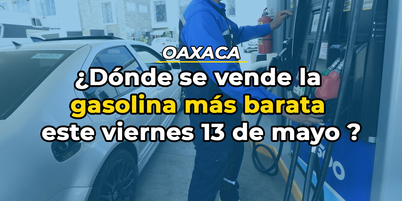 Oaxaca: ¿Dónde se vende la gasolina más barata este viernes 13 de mayo de 2022? | El Imparcial de Oaxaca