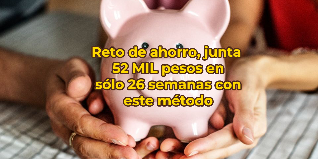 Reto de ahorro, junta 52 MIL pesos en sólo 26 semanas con este método | El Imparcial de Oaxaca