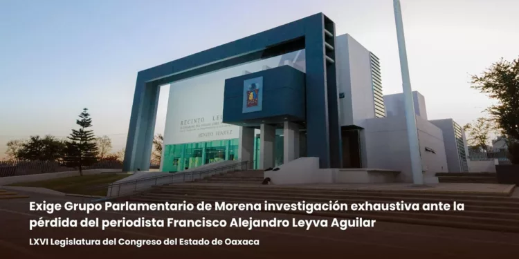 Exige Grupo Parlamentario de Morena investigación exhaustiva ante la pérdida del periodista Francisco Alejandro Leyva Aguilar